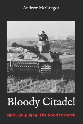 Bloody Citadel: April-July 1943: The Road to Kursk - McGregor, Andrew