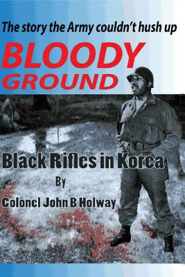 Bloody Ground: Black Rifles in Korea - Holway, John B