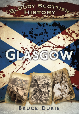 Bloody Scottish History: Glasgow - Durie, Bruce, Dr.