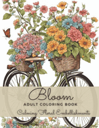 Bloom Adult Coloring Book: An Easy Calming Floral Embellishments Coloring Book with Relaxing Dreaming Beautiful Flowers for Relaxation and Women Anxiety Relief