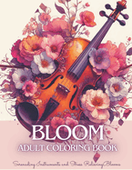 Bloom Adult Coloring Book: Mindful Flowers Coloring Book for Teens & Adults with Serenading Instruments and Beautiful Blooms for Anxiety, Stress Relief and Relaxation