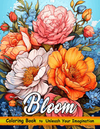 Bloom Coloring Book: Awesome Mindfulness Anxiety Relief and Relaxation Beautiful Flower Garden Patterns and Botanical Floral Prints