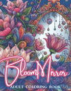 Bloom Mirror Adult Coloring Book: Beautiful View, A Floral Design, Mirrors, Dreaming Flowers, Garden Patterns, Relaxing Coloring Pages for Women