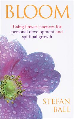 Bloom: Using Flower Essences for Personal Development and Spiritual Growth - Ball, Stefan