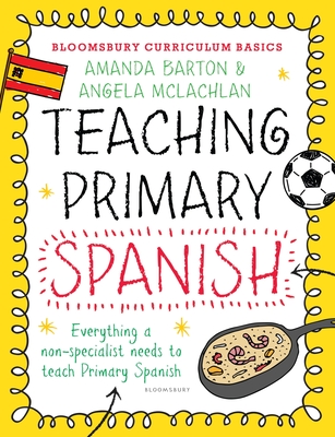Bloomsbury Curriculum Basics: Teaching Primary Spanish - Barton, Amanda, Dr., and McLachlan, Angela