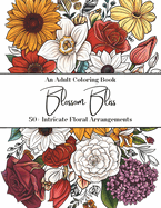 Blossom Bliss: Adult Coloring Book - A Stress Relief Journey of Mindfulness, Relaxation, and Creativity Through Art Therapy with 50+ Intricate Floral Arrangements