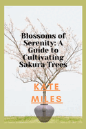 Blossoms of Serenity: A Guide to Cultivating Sakura Trees: Harmony in Every Petal, Wisdom in Every Branch