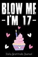 Blow Me I'm 17 Daily Gratitude Journal: Awesome Practice gratitude and Daily Reflection Journal Gift For 17 Years Old Women Wife Her sister girlfriend Mom, Diary novelty Gifts, Soft Cover, Matte Finish