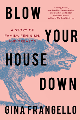 Blow Your House Down: A Story of Family, Feminism, and Treason - Frangello, Gina
