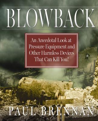 Blowback: An Anecdotal Look at Pressure Equipment and Other Harmless Fdevices That Can Kill You! - Brennan, Paul