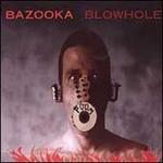 Blowhole - Bazooka