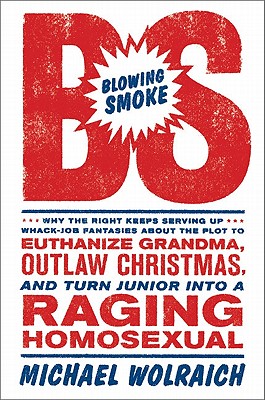Blowing Smoke: Why the Right Keeps Serving Up Whack-Job Fantasies about the Plot to Euthanize Grandma, Outlaw Christmas, and Turn Junior Into a Raging Homosexual - Wolraich, Michael