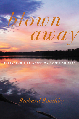 Blown Away: Refinding Life After My Son's Suicide - Boothby, Richard