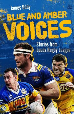 Blue and Amber Voices: Stories from Leeds Rugby League - Oddy, James