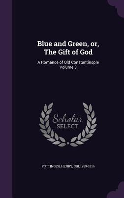 Blue and Green, or, The Gift of God: A Romance of Old Constantinople Volume 3 - Pottinger, Henry, Sir (Creator)