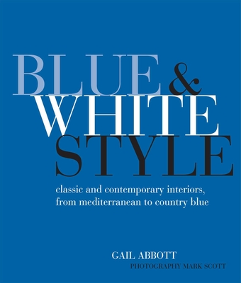 Blue and White Style: Classic and Contemporary Interiors from Mediterranean to Country Blue - Abbott, Gail