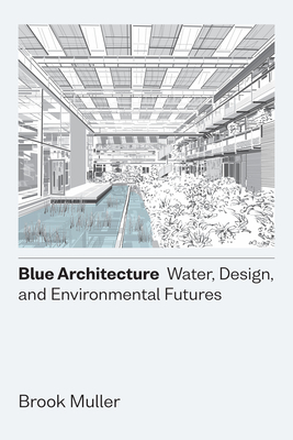 Blue Architecture: Water, Design, and Environmental Futures - Muller, Brook