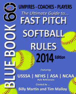 Blue Book 60 - Fast Pitch Softball - 2014: The Ultimate Guide to (NCAA - Nfhs - Asa - Usssa) Fast Pitch Softball Rules