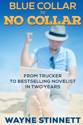 Blue Collar to No Collar: From Trucker to Bestselling Novelist in Two Years - Stinnett, Wayne