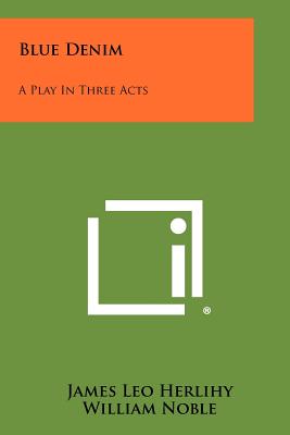 Blue Denim: A Play In Three Acts - Herlihy, James Leo, and Noble, William