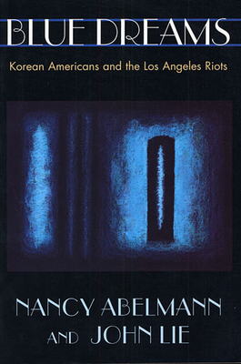 Blue Dreams: Korean Americans and the Los Angeles Riots - Abelmann, Nancy, and Lie, John