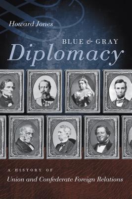 Blue & Gray Diplomacy: A History of Union and Confederate Foreign Relations - Jones, Howard