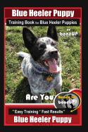 Blue Heeler Puppy Training Book for Blue Heeler Puppies by Boneup Dog Training: Are You Ready to Bone Up? Easy Steps * Fast Results Blue Heeler Puppy
