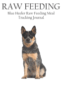 Blue Heeler Raw Feeding Meal Tracking Journal: A Raw Feeding Meal Tracking Journal for Blue Heeler