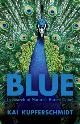 Blue: In Search of Nature's Rarest Color - Kupferschmidt, Kai