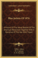 Blue Jackets of 1876: A History of the Naval Battles of the American Revolution Together with a Narrative of the War with Tripoli