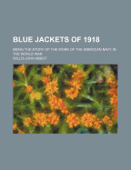 Blue Jackets of 1918: Being the Story of the Work of the American Navy in the World War (Classic Reprint)