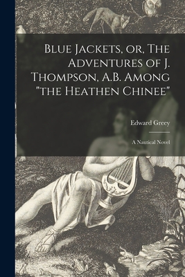 Blue Jackets, or, The Adventures of J. Thompson, A.B. Among "the Heathen Chinee": a Nautical Novel - Greey, Edward 1835-1888