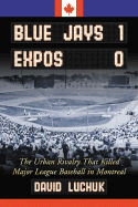 Blue Jays 1, Expos 0: The Urban Rivalry That Killed Major League Baseball in Montreal