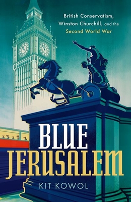 Blue Jerusalem: British Conservatism, Winston Churchill, and the Second World War - Kowol, Kit