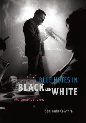 Blue Notes in Black and White: Photography and Jazz - Cawthra, Benjamin