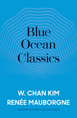 Blue Ocean Classics - Kim, W Chan, and Mauborgne, Rene a