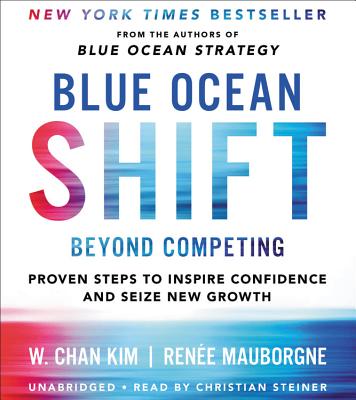 Blue Ocean Shift: Beyond Competing - Proven Steps to Inspire Confidence and Seize New Growth - Kim, W Chan, and Mauborgne, Renee, and Steiner, Christian (Read by)