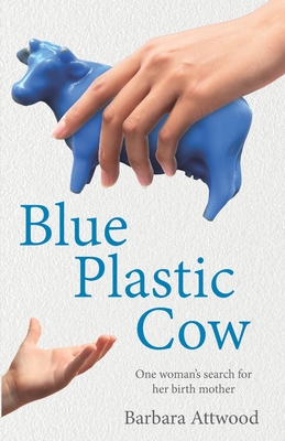 Blue Plastic Cow: One Woman's Search for Her Birth Mother - Attwood, Shaun (Editor), and Attwood, Karen (Editor), and Attwood, Barbara