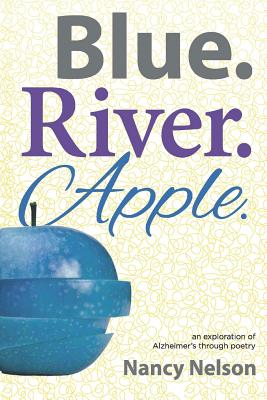 Blue.River.Apple.: An exploration of Alzheimer's through poetry - Nelson, Nancy, and Carbajal, Cynthia (Designer)