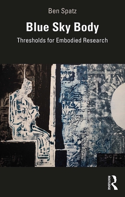 Blue Sky Body: Thresholds for Embodied Research - Spatz, Ben