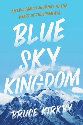 Blue Sky Kingdom: An Epic Family Journey to the Heart of the Himalaya - Kirkby, Bruce