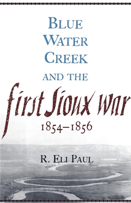 Blue Water Creek and the First Sioux War, 1854-1856 - Paul, R Eli