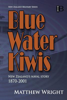Blue Water Kiwis: New Zealand's Naval Story 1870-2001 - Wright, Matthew