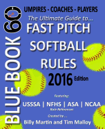 Bluebook 60 - Fastpitch Softball Rules - 2016: The Ultimate Guide to (NCAA - Nfhs - Asa - Usssa) Fast Pitch Softball Rules