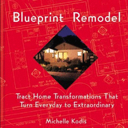 Blueprint Remodel: Tract Home Transformations That Turn Everyday to Extraordinary - Kodis, Michelle