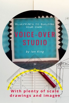 Blueprints to Building Your Own Voice-Over Studio: For under $500! - King, Ian