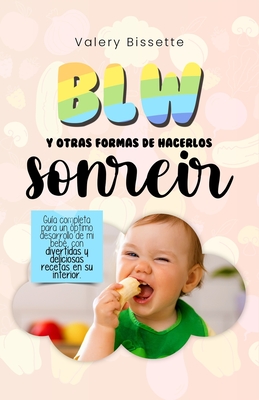 BLW y otras formas de hacerlos sonrer: Gua completa para un ptimo desarrollo de mi beb con divertidas y deliciosas recetas en su interior - Bissette, Valery