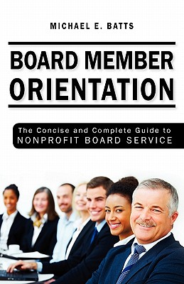 Board Member Orientation: The Concise and Complete Guide to Nonprofit Board Service - Batts, Michael E