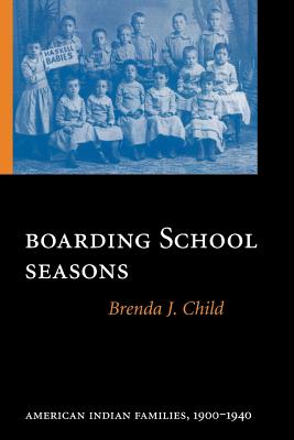 Boarding School Seasons: American Indian Families, 1900-1940 - Child, Brenda J