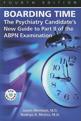 Boarding Time: The Psychiatry Candidate's New Guide to Part II of the ABPN Examination - Morrison, James, MD, and Muoz, Rodrigo A, MD